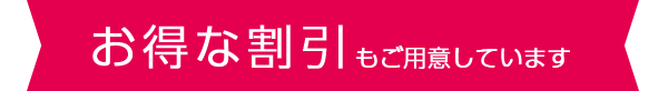 お得な割引きもご用意しています