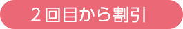 2回目から割引
